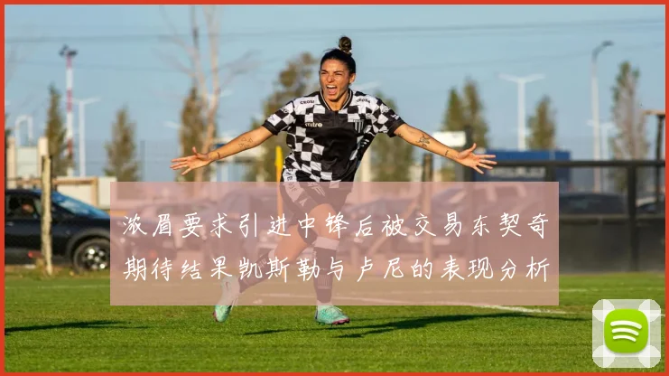 浓眉要求引进中锋后被交易东契奇期待结果凯斯勒与卢尼的表现分析