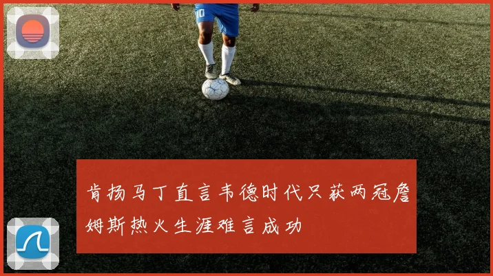肯扬马丁直言韦德时代只获两冠詹姆斯热火生涯难言成功