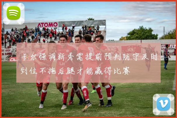 卡尔强调新秀需提前预判防守及时到位不拖后腿才能赢得比赛