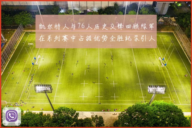 凯尔特人与76人历史交锋回顾绿军在系列赛中占据优势全胜纪录引人关注